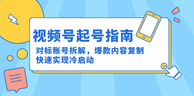 视频号起号指南：对标账号拆解，爆款内容复制，快速实现冷启动-小鹏项目网