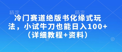 冷门赛道绝版书化缘式玩法，小试牛刀也能日入100+(详细教程+资料)-小鹏项目网
