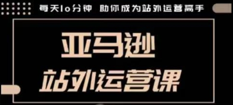 聪明的跨境人都在学的亚马逊站外运营课，每天10分钟，手把手教你成为站外运营高手-小鹏项目网