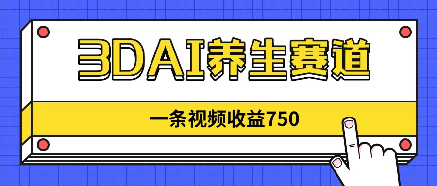 3DAI养生赛道，一条视频赚了750，新蓝海，目前做的人不多！-小鹏项目网