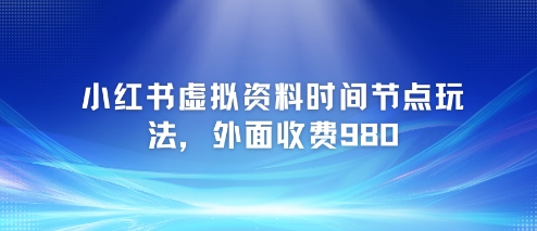 小红书虚拟资料时间节点玩法，外面收费980【附带项目教程】-小鹏项目网