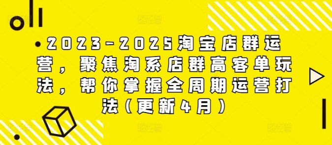 2023-2025淘宝店群运营，聚焦淘系店群高客单玩法，帮你掌握全周期运营打法(更新4月)-小鹏项目网
