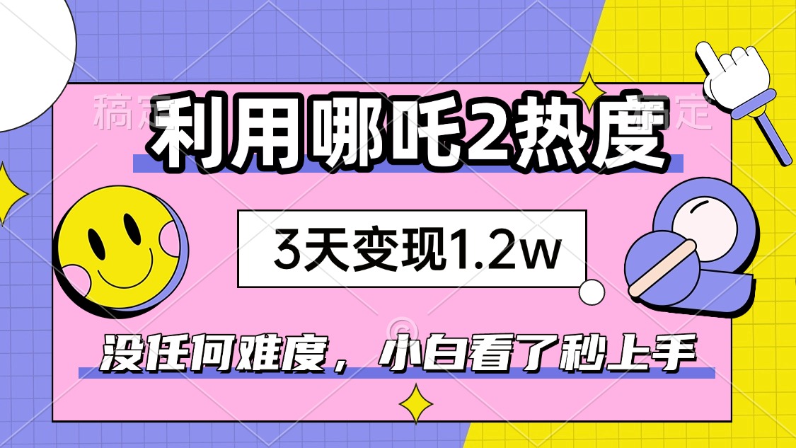如何利用哪吒2爆火，3天赚1.2W，没有任何难度，小白看了秒学会，抓紧时…-小鹏项目网