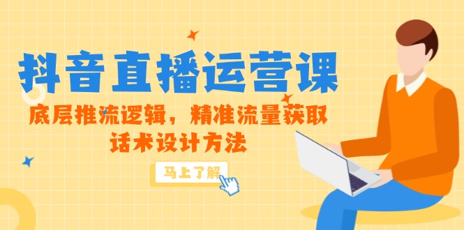 5月新课-抖音直播运营课，底层推流逻辑，精准流量获取，话术设计方法-小鹏项目网