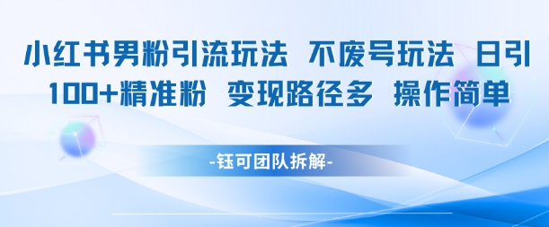小红书男粉引流玩法不废号玩法日引100男粉变现路径多操作简单-小鹏项目网