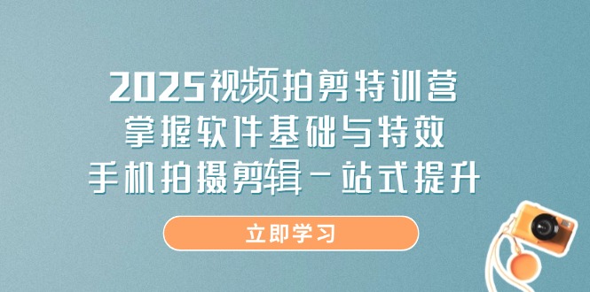 2025视频拍剪特训营，掌握软件基础与特效，手机拍摄剪辑一站式提升-小鹏项目网