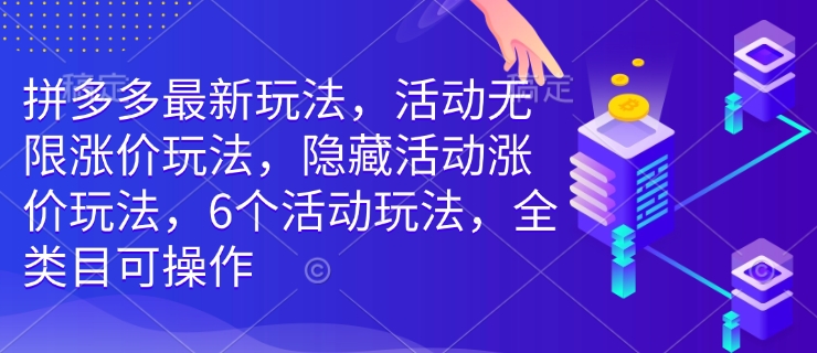 拼多多最新玩法，活动无限涨价玩法，隐藏活动涨价玩法，6个活动玩法，全类目可操作-小鹏项目网