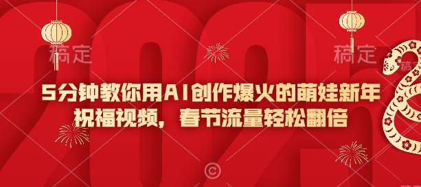 5分钟教你用AI创作爆火的萌娃新年祝福视频，春节流量轻松翻倍-小鹏项目网