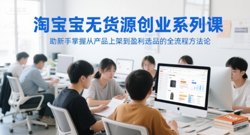 淘宝无货源创业系列课，助新手掌握从产品上架到盈利选品的全流程方法论-小鹏项目网