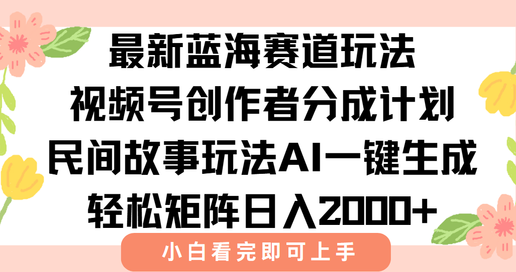 最新视频号创作者分成民间故事玩法，AI一键生成爆款视频，轻松日入2000+-小鹏项目网