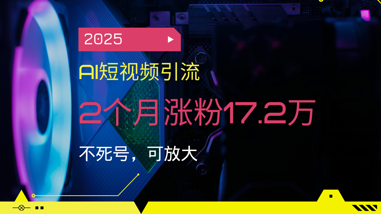 2025AI短视频引流，2个月涨粉17.2万，不死号，可放大-小鹏项目网