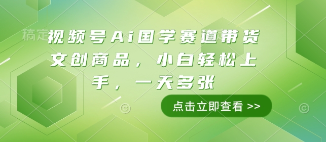 视频号Ai国学赛道带货文创商品，小白轻松上手，一天多张-小鹏项目网