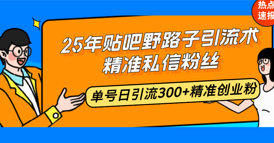 25年贴吧野路子引流术，精准私信粉丝，单号日引流300+精准创业粉-小鹏项目网