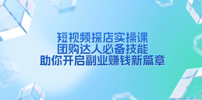 短视频探店实操课，团购达人必备技能，助你开启副业赚钱新篇章-小鹏项目网