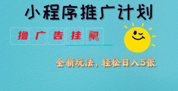 小程序推广计划，撸广告挂JI全新玩法，轻松日均四张【揭秘】-小鹏项目网