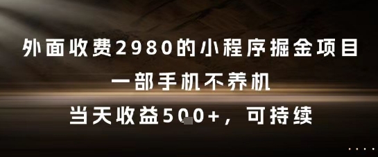 外面收费2980的小程序掘金项目，一部手机不养机，当天收益5张+，可持续【揭秘】-小鹏项目网