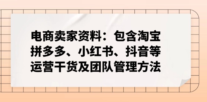 电商卖家资料：包含淘宝、拼多多、小红书、抖音等运营干货及团队管理方法-小鹏项目网