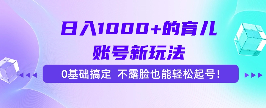 日入1000+的育儿账号新玩法，0基础搞定，不露脸也能轻松起号！-小鹏项目网