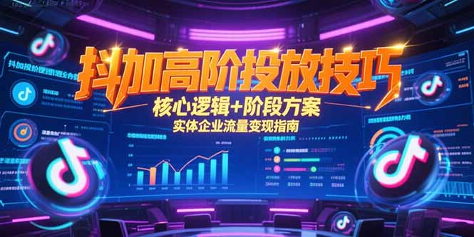 抖加高阶投放技巧，核心逻辑+阶段方案，实体企业流量变现指南-小鹏项目网