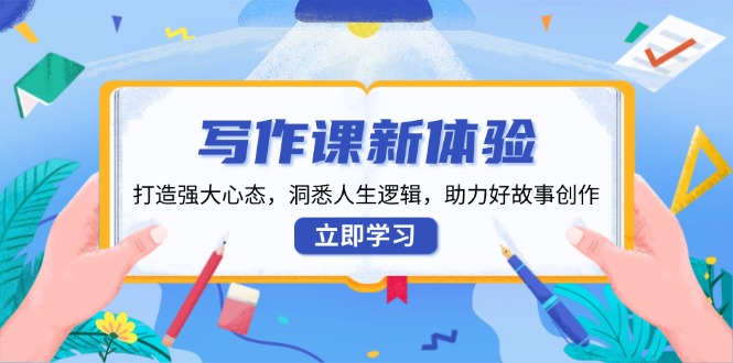 写作课新体验，打造强大心态，洞悉人生逻辑，助力好故事创作-小鹏项目网