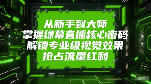 从新手到大师，掌握绿幕直播核心密码，解锁专业级视觉效果，抢占流量红利-小鹏项目网