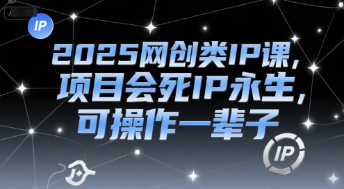 2025网创类IP课，项目会死IP永生，可操作一辈子-小鹏项目网