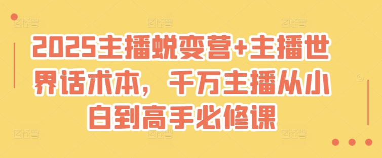 2025主播蜕变营+主播世界话术本，千万主播从小白到高手必修课-小鹏项目网