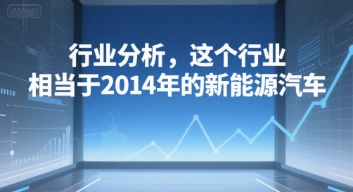 付费文章：行业分析，这个行业，相当于2014年的新能源汽车-小鹏项目网