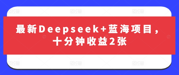 最新Deepseek+蓝海项目，十分钟收益2张-小鹏项目网