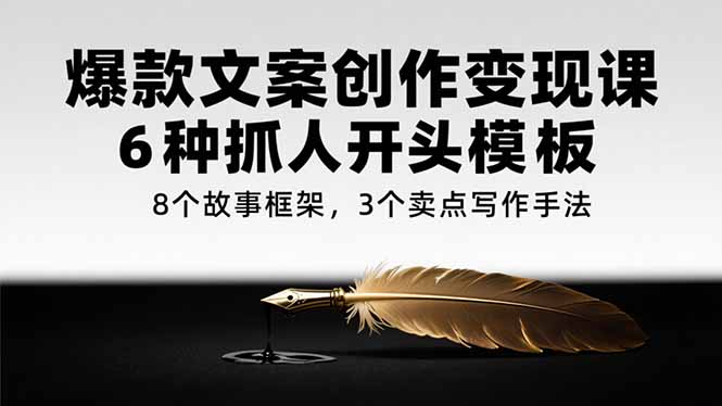 爆款文案创作变现课，6种抓人开头模板，8个故事框架，3个卖点写作手法-小鹏项目网