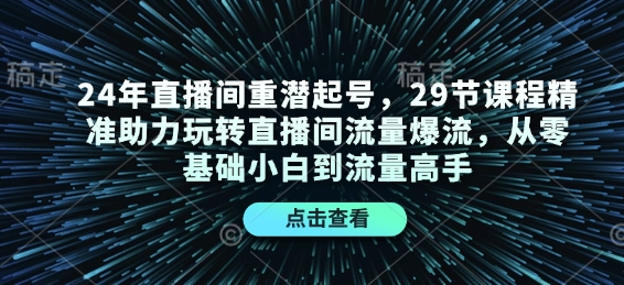 24年直播间重潜起号，29节课程精准助力玩转直播间流量爆流，从零基础小白到流量高手-小鹏项目网