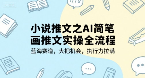 小说推文之AI简笔画推文实操全流程，蓝海赛道，大把机会，执行力拉满-小鹏项目网