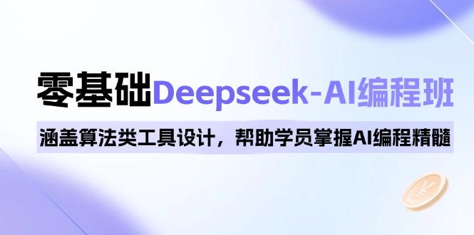 0基础Deepseek-AI编程班，涵盖算法类工具设计，帮助学员掌握AI编程精髓-小鹏项目网