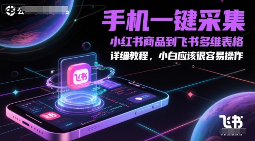 手机一键采集小红书商品到飞书多维表格，详细教程，小白应该很容易操作-小鹏项目网