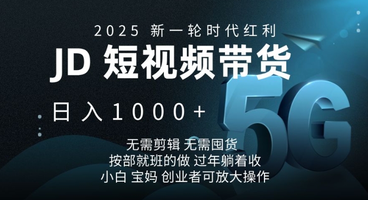 2025新一轮时代红利，JD短视频带货日入1k，无需剪辑，无需囤货，按部就班的做【揭秘】-小鹏项目网