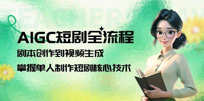 AIGC短剧全流程：剧本创作到视频生成，掌握单人制作短剧核心技术-小鹏项目网