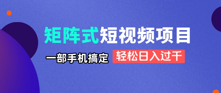 矩阵式短视频项目揭秘，一部手机搞定，轻松日入过千-小鹏项目网