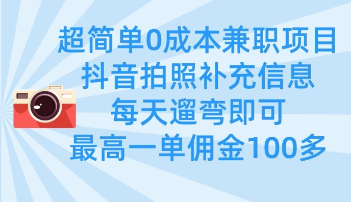 超简单0成本兼职项目，拍照补充信息，每天遛弯即可，最高一单佣金100多-小鹏项目网