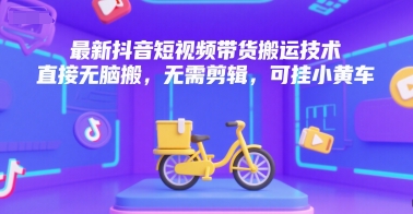最新抖音短视频带货搬运技术，直接无脑搬，无需剪辑，可挂小黄车-小鹏项目网