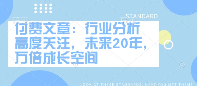 付费文章：行业分析 高度关注，未来20年，万倍成长空间-小鹏项目网