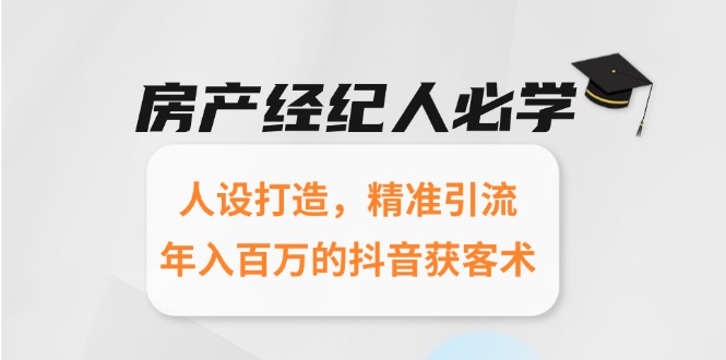 房产经纪人必学：人设打造，精准引流，年入百万的抖音获客术-小鹏项目网