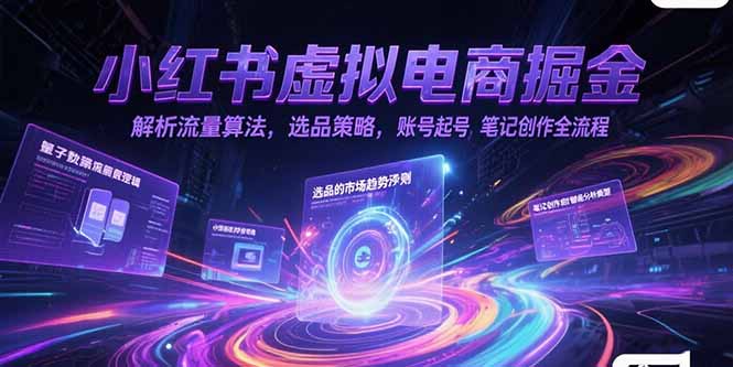小红书虚拟电商掘金，解析流量算法，选品策略，账号起号，笔记创作全流程-小鹏项目网