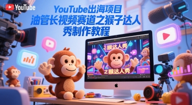 YouTube出海项目，油管长视频赛道之猴子达人秀制作教程-小鹏项目网