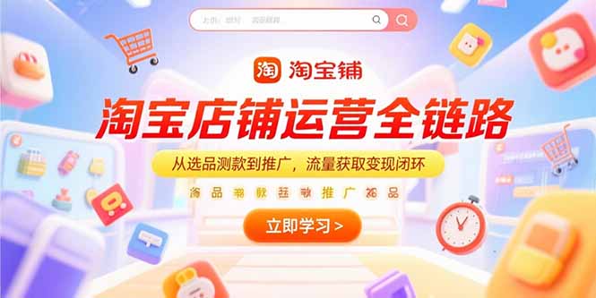 淘宝店铺运营全链路，从选品测款到推广，流量获取变现闭环-小鹏项目网