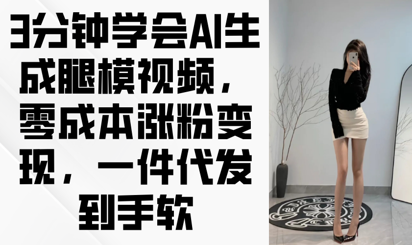 3分钟学会AI生成腿模视频，零成本涨粉变现，一件代发到手软-小鹏项目网