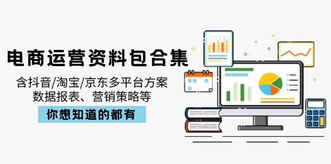 电商运营资料包合集，含抖音/淘宝/京东多平台方案，数据报表、营销策略等-小鹏项目网