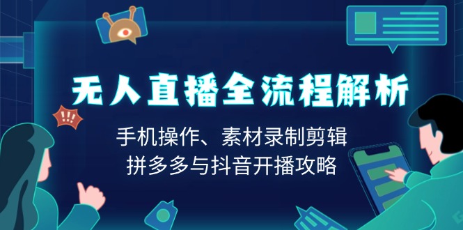 无人直播全流程解析：手机操作、素材录制剪辑、拼多多与抖音开播攻略-小鹏项目网