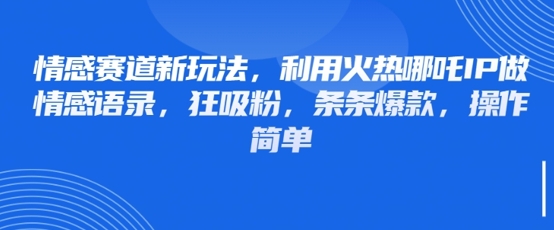 情感赛道新玩法，利用火热哪吒IP做情感语录，狂吸粉，条条爆款，操作简单-小鹏项目网