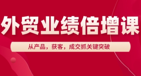 外贸业绩倍增课，从产品，获客，成交抓关键突破-小鹏项目网