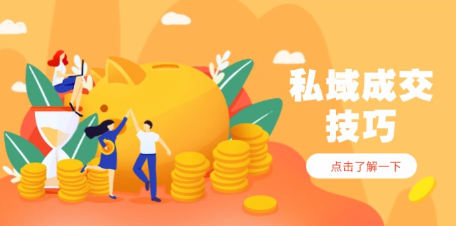 私域成交技巧，帮你从入门到精通，破解四大痛点，快速变现，轻松收钱-小鹏项目网